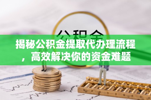大安揭秘公积金提取代办理流程，高效解决你的资金难题