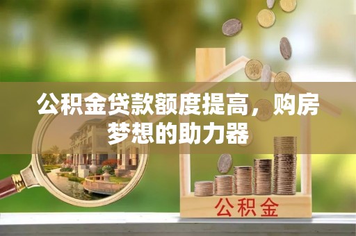 大安公积金贷款额度提高，购房梦想的助力器