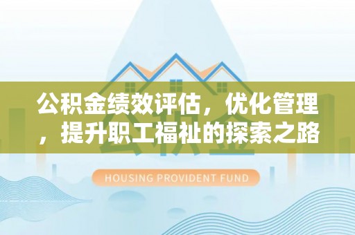 大安公积金绩效评估，优化管理，提升职工福祉的探索之路