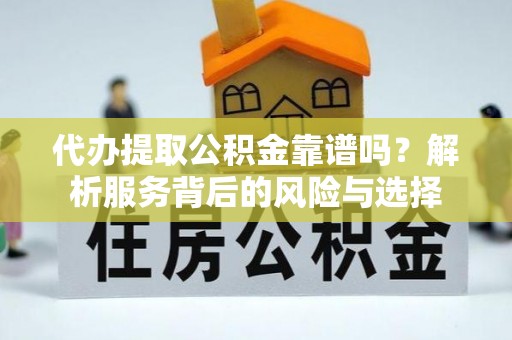 大安代办提取公积金靠谱吗？解析服务背后的风险与选择