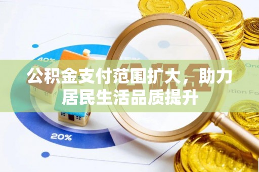 大安公积金支付范围扩大，助力居民生活品质提升