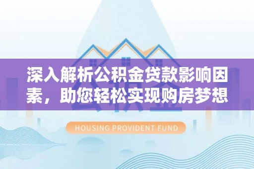 大安深入解析公积金贷款影响因素，助您轻松实现购房梦想