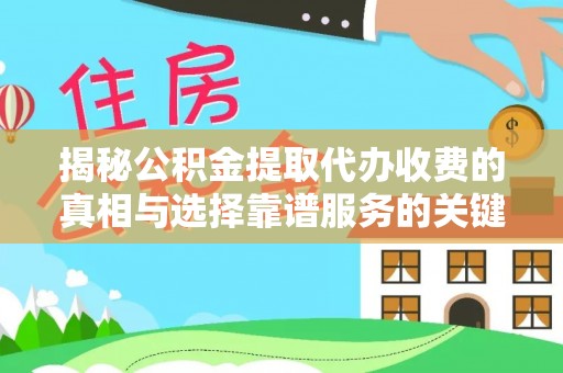 大安揭秘公积金提取代办收费的真相与选择靠谱服务的关键