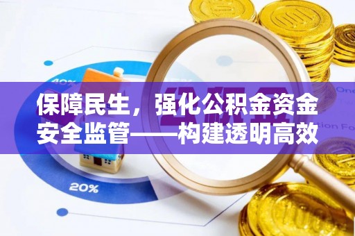 大安保障民生，强化公积金资金安全监管——构建透明高效的管理体系
