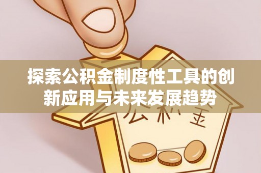 大安探索公积金制度性工具的创新应用与未来发展趋势