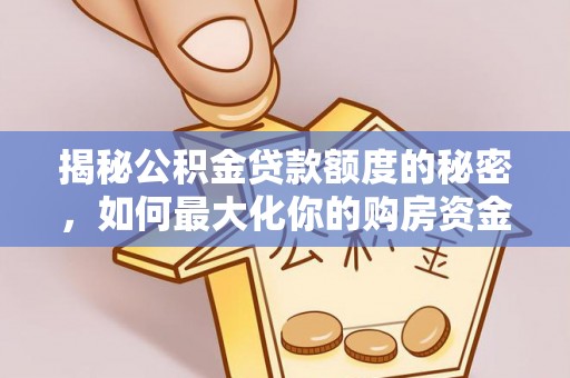 大安揭秘公积金贷款额度的秘密，如何最大化你的购房资金