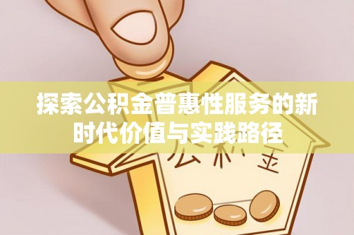 大安探索公积金普惠性服务的新时代价值与实践路径