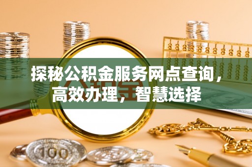 大安探秘公积金服务网点查询，高效办理，智慧选择