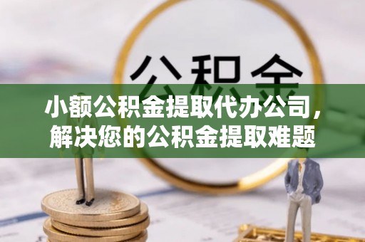 大安小额公积金提取代办公司，解决您的公积金提取难题