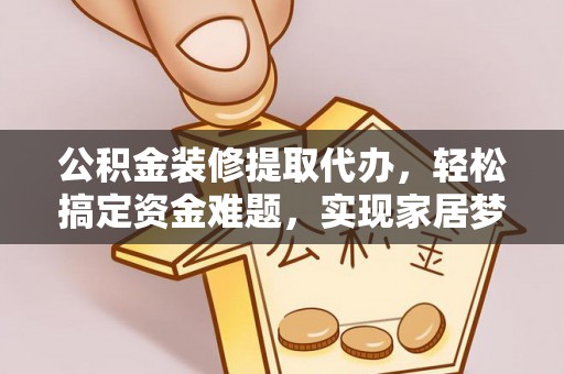 大安公积金装修提取代办，轻松搞定资金难题，实现家居梦想