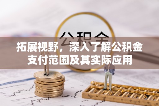 大安拓展视野，深入了解公积金支付范围及其实际应用