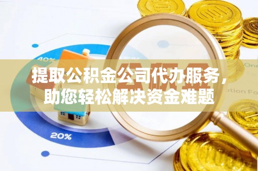 大安提取公积金公司代办服务，助您轻松解决资金难题