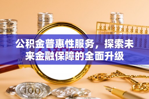 大安公积金普惠性服务，探索未来金融保障的全面升级