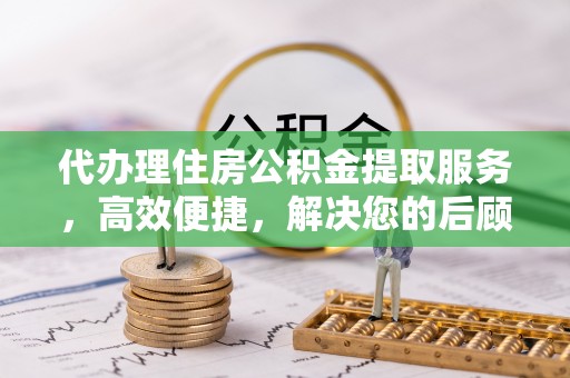 大安代办理住房公积金提取服务，高效便捷，解决您的后顾之忧