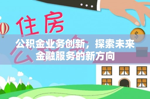 大安公积金业务创新，探索未来金融服务的新方向