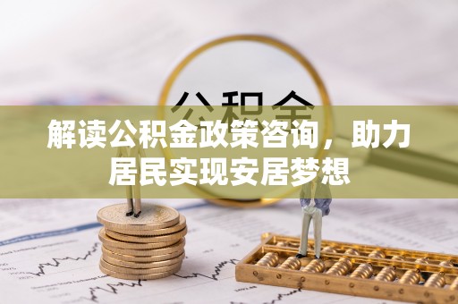 大安解读公积金政策咨询，助力居民实现安居梦想