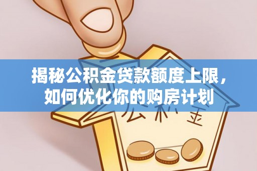 大安揭秘公积金贷款额度上限，如何优化你的购房计划