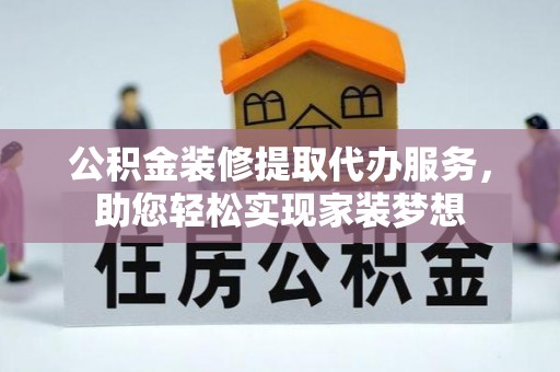 大安公积金装修提取代办服务，助您轻松实现家装梦想