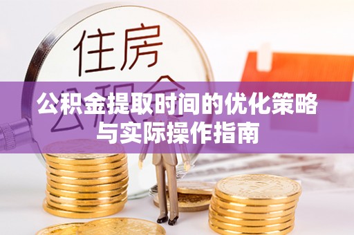 大安公积金提取时间的优化策略与实际操作指南