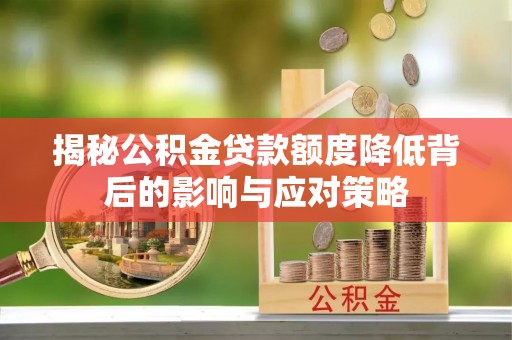 大安揭秘公积金贷款额度降低背后的影响与应对策略