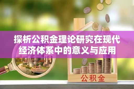 大安探析公积金理论研究在现代经济体系中的意义与应用
