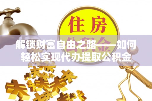 大安解锁财富自由之路——如何轻松实现代办提取公积金
