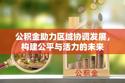 大安公积金助力区域协调发展，构建公平与活力的未来