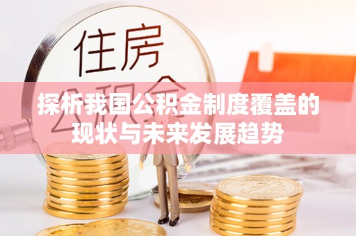 大安探析我国公积金制度覆盖的现状与未来发展趋势
