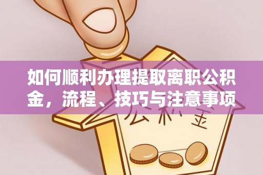 大安如何顺利办理提取离职公积金，流程、技巧与注意事项全解析
