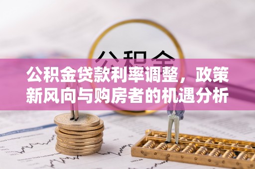 大安公积金贷款利率调整，政策新风向与购房者的机遇分析
