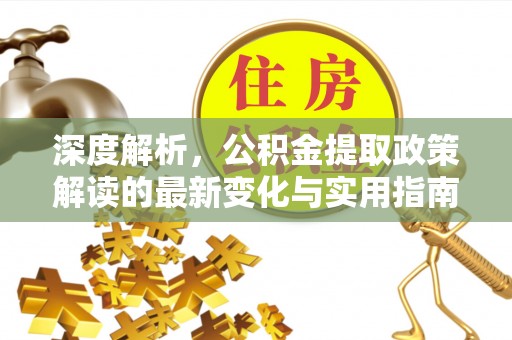 大安深度解析，公积金提取政策解读的最新变化与实用指南
