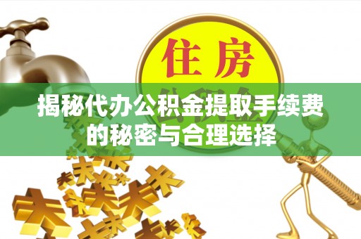 大安揭秘代办公积金提取手续费的秘密与合理选择