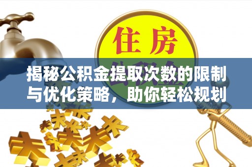 大安揭秘公积金提取次数的限制与优化策略，助你轻松规划财务未来