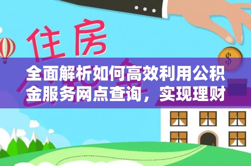 大安全面解析如何高效利用公积金服务网点查询，实现理财与生活优化
