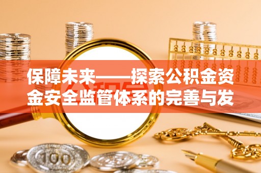 大安保障未来——探索公积金资金安全监管体系的完善与发展