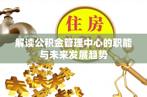 大安解读公积金管理中心的职能与未来发展趋势