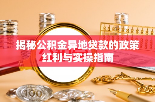 大安揭秘公积金异地贷款的政策红利与实操指南