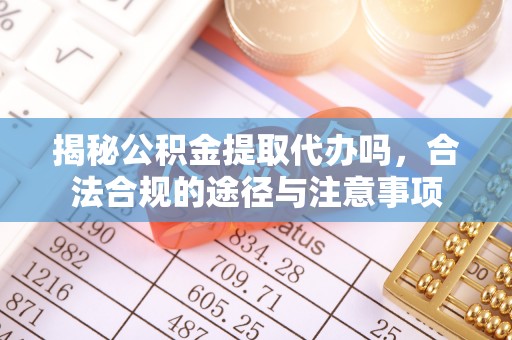 大安揭秘公积金提取代办吗，合法合规的途径与注意事项