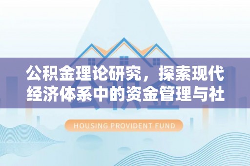 大安公积金理论研究，探索现代经济体系中的资金管理与社会福利