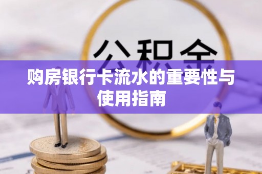 大安购房银行卡流水的重要性与使用指南