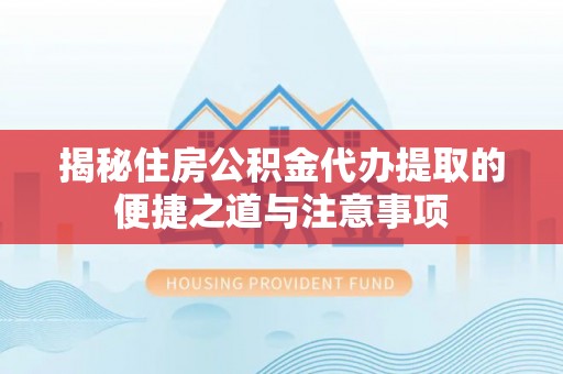 大安揭秘住房公积金代办提取的便捷之道与注意事项