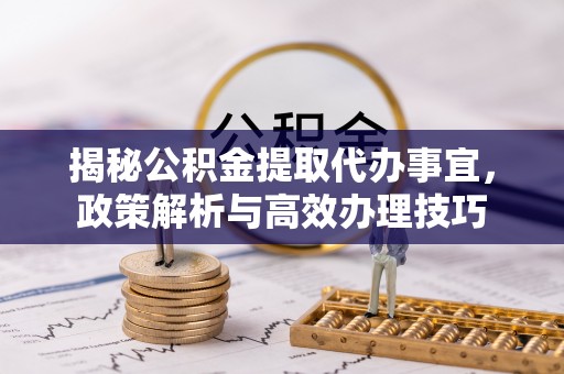 大安揭秘公积金提取代办事宜，政策解析与高效办理技巧