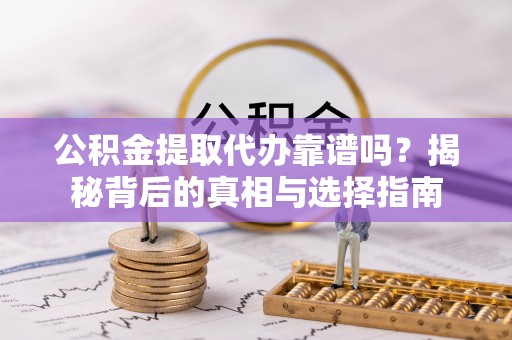 大安公积金提取代办靠谱吗？揭秘背后的真相与选择指南
