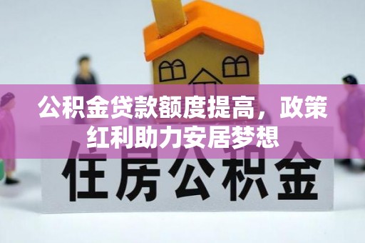 大安公积金贷款额度提高，政策红利助力安居梦想