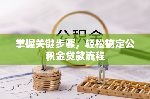 大安掌握关键步骤，轻松搞定公积金贷款流程