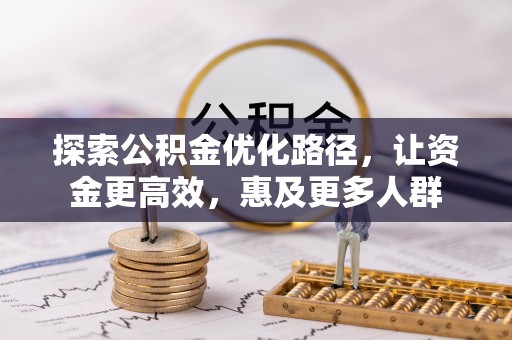 大安探索公积金优化路径，让资金更高效，惠及更多人群