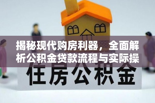 大安揭秘现代购房利器，全面解析公积金贷款流程与实际操作指南
