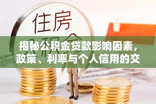 大安揭秘公积金贷款影响因素，政策、利率与个人信用的交织作用