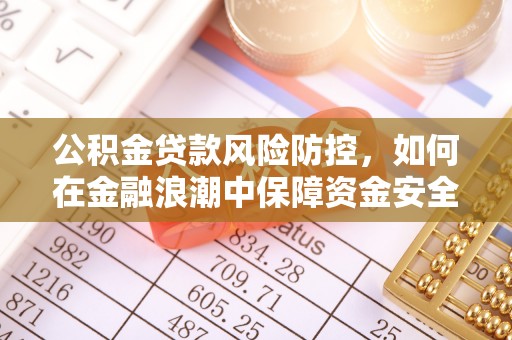 大安公积金贷款风险防控，如何在金融浪潮中保障资金安全