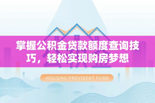 大安掌握公积金贷款额度查询技巧，轻松实现购房梦想